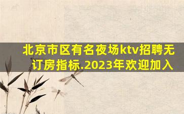 北京市区有名夜场ktv招聘无订房指标.2023年欢迎加入