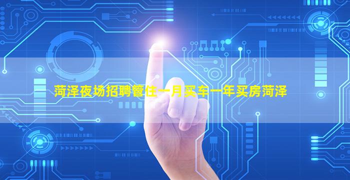 菏泽夜场招聘管住一月买车一年买房菏泽